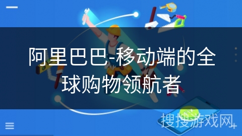 阿里巴巴-移动端的全球购物领航者