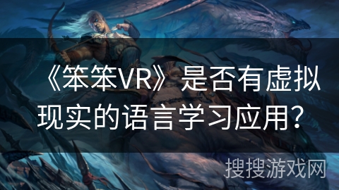 《笨笨VR》是否有虚拟现实的语言学习应用？