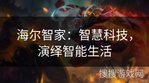 海尔智家:智慧科技,演绎智能生活 海尔智家:智慧科技,演绎智能生活