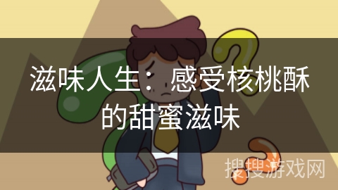 滋味人生：感受核桃酥的甜蜜滋味