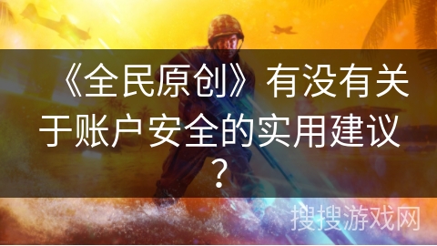 《全民原创》有没有关于账户安全的实用建议？