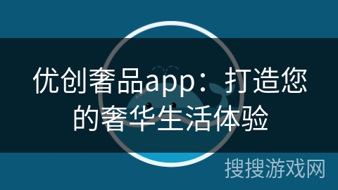 优创奢品app：打造您的奢华生活体验