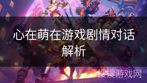 心在萌在游戏剧情对话解析 心在萌在游戏剧情对话解析