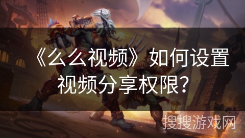 《么么视频》如何设置视频分享权限？