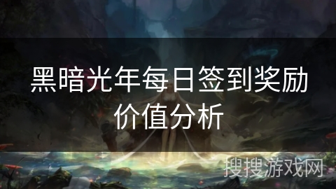黑暗光年每日签到奖励价值分析