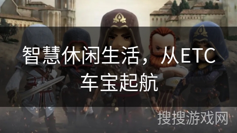 智慧休闲生活，从ETC车宝起航