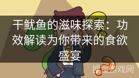 干鱿鱼的滋味探索：功效解读为你带来的食欲盛宴