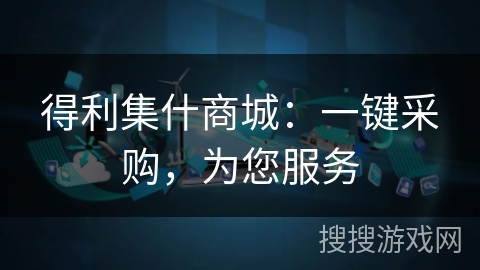 得利集什商城：一键采购，为您服务