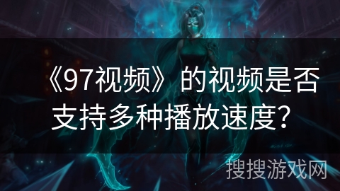 《97视频》的视频是否支持多种播放速度？