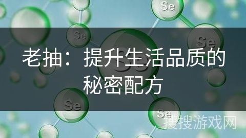 老抽：提升生活品质的秘密配方