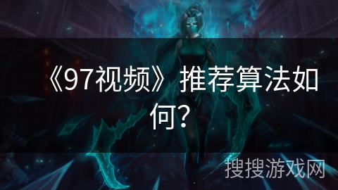 《97视频》推荐算法如何？