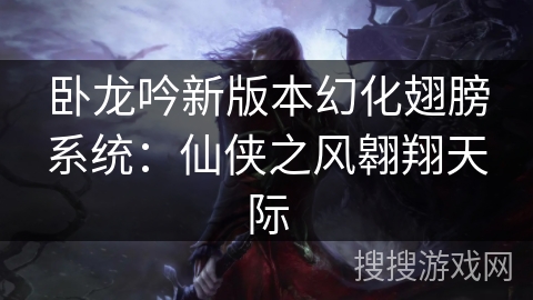 卧龙吟新版本幻化翅膀系统：仙侠之风翱翔天际