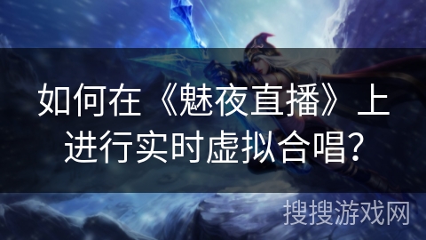 如何在《魅夜直播》上进行实时虚拟合唱？
