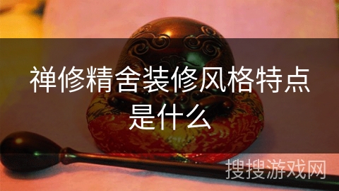 禅修精舍装修风格特点是什么