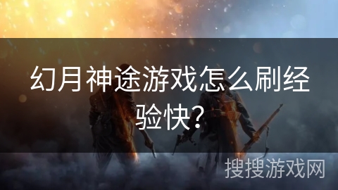 幻月神途游戏怎么刷经验快？