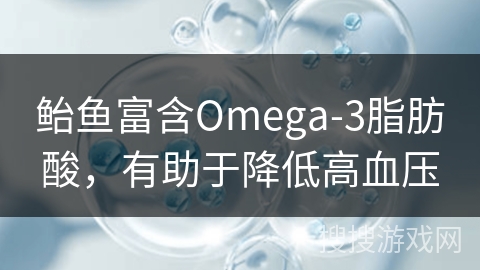 鲐鱼富含Omega-3脂肪酸，有助于降低高血压