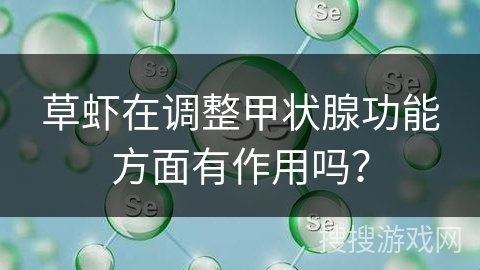 草虾在调整甲状腺功能方面有作用吗? 草虾在调整甲状腺功能方面有作用吗?