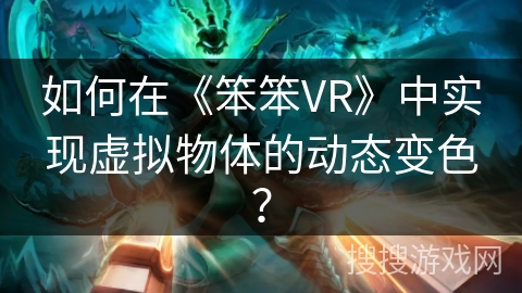 如何在《笨笨VR》中实现虚拟物体的动态变色？