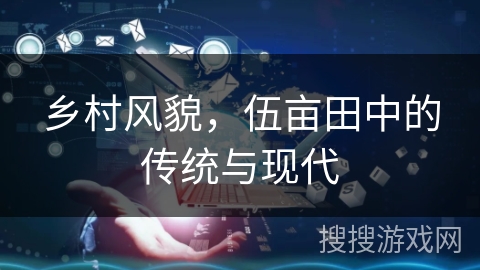 乡村风貌，伍亩田中的传统与现代