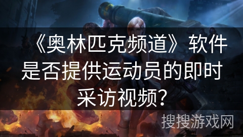 《奥林匹克频道》软件是否提供运动员的即时采访视频？