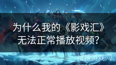 为什么我的《影戏汇》无法正常播放视频？