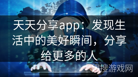 天天分享app：发现生活中的美好瞬间，分享给更多的人
