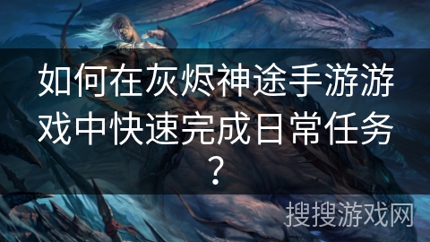 如何在灰烬神途手游游戏中快速完成日常任务？