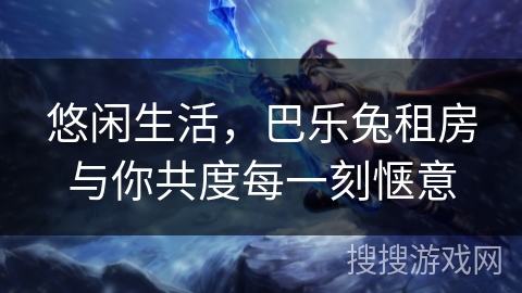 悠闲生活，巴乐兔租房与你共度每一刻惬意