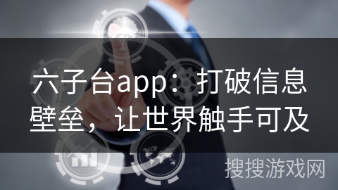 六子台app：打破信息壁垒，让世界触手可及