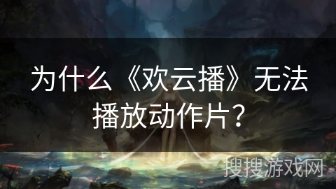 为什么《欢云播》无法播放动作片? 为什么《欢云播》无法播放动作片?