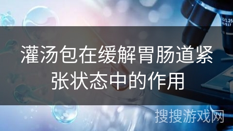 灌汤包在缓解胃肠道紧张状态中的作用 灌汤包在缓解胃肠道紧张状态中的作用