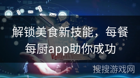 解锁美食新技能，每餐每厨app助你成功