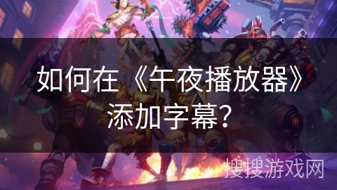 如何在《午夜播放器》添加字幕? 如何在《午夜播放器》添加字幕?