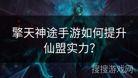 擎天神途手游如何提升仙盟实力？