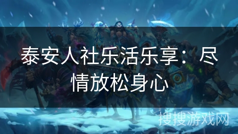 泰安人社乐活乐享：尽情放松身心