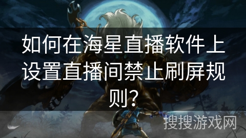 如何在海星直播软件上设置直播间禁止刷屏规则？