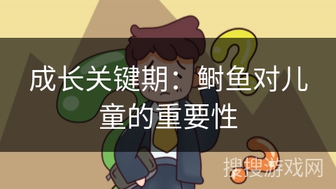 成长关键期：鲥鱼对儿童的重要性