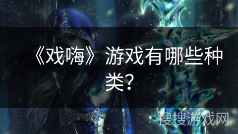 《戏嗨》游戏有哪些种类？