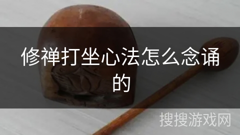 修禅打坐心法怎么念诵的 修禅打坐心法怎么念诵的