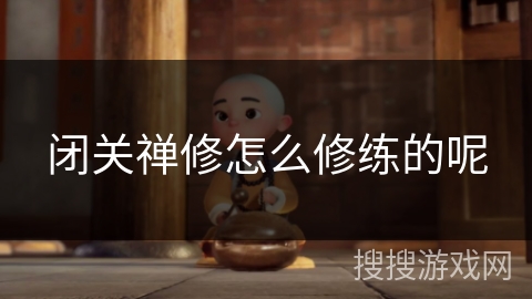 闭关禅修怎么修练的呢