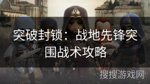 突破封锁：战地先锋突围战术攻略