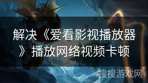 解决《爱看影视播放器》播放网络视频卡顿