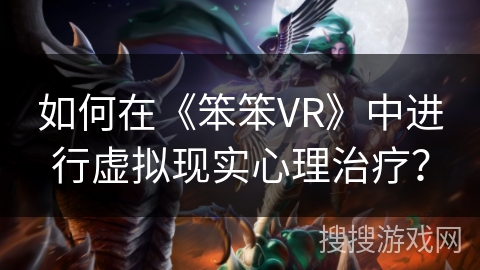 如何在《笨笨VR》中进行虚拟现实心理治疗？