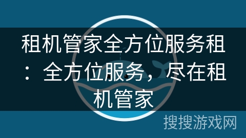 租机管家全方位服务租：全方位服务，尽在租机管家