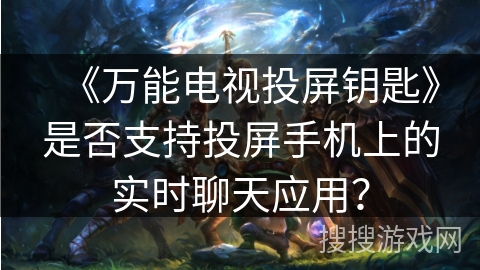 《万能电视投屏钥匙》是否支持投屏手机上的实时聊天应用？
