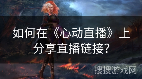 如何在《心动直播》上分享直播链接？