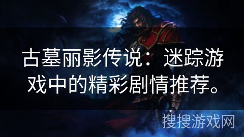 古墓丽影传说：迷踪游戏中的精彩剧情推荐。