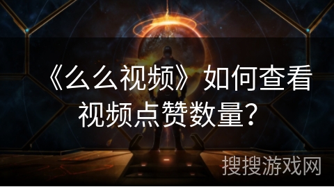 《么么视频》如何查看视频点赞数量？