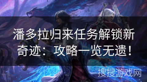 潘多拉归来任务解锁新奇迹：攻略一览无遗！