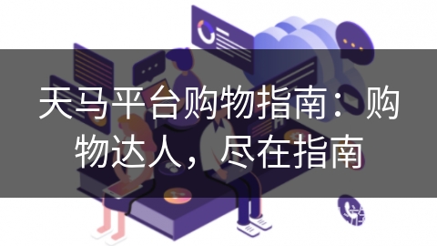 天马平台购物指南：购物达人，尽在指南